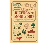 Alla Ricerca dei Modi di Dire. Viaggio nella lingua italiana: Espressioni, proverbi e curiosità della lingua italiana