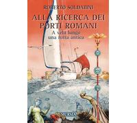 ALLA RICERCA DEI PORTI ROMANI. A VELA LUNGO UNA ROTTA ANTICA - SOLDATINI