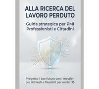 ALLA RICERCA DEL LAVORO PERDUTO: Progetta il tuo futuro: la guida pratica ai mestieri più richiesti e flessibili per under 35