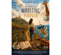 Alla ricerca del marketing perduto. Il primo romanzo di marketing per chi è stanco dei libri di marketing. Un viaggio tra domande, intuizioni e riscoperte