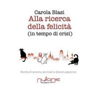 Alla Ricerca della Felicità (In Tempo di Crisi). Storia di Amore, Animali e Diso