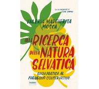 Alla ricerca della natura selvatica. Guida pratica al foraging co
