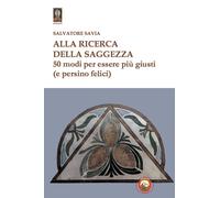 Alla ricerca della saggezza. 50 modi per essere più giusti (e persino feli...
