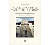 Alla ricerca delle «case torri» a Firenze. Quattro itinerari tra storia e leggerezza, letteratura e tradizioni