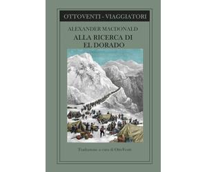 ALLA RICERCA DI EL DORADO: Dalla corsa all'oro del Klondike alle miniere d'Australia: le memorie di un esploratore