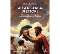Alla ricerca di Ettore. Manuale per riscoprire l'eroismo (perduto) dei padri