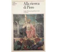 Alla ricerca di Piero. Guida agli itinerari pierfrancescani in Toscana. Ediz. illustrata