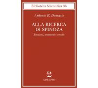 Alla ricerca di Spinoza. Emozioni, sentimenti e cervello - Damasio Antonio R.