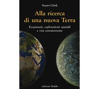 Alla ricerca di una nuova Terra. Esopianeti, esplorazioni spaziali e vita extraterrestre