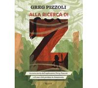 Alla ricerca di Z. La vera storia dell'esploratore Percy Fawcett e di una città perduta in Amazzonia