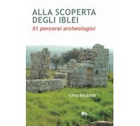 Alla scoperta degli iblei. 51 percorsi archeologici