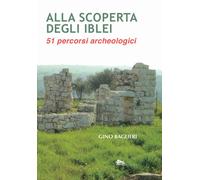 Alla scoperta degli iblei. 51 percorsi archeologici