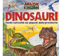 Alla scoperta dei dinosauri. Jurassic Kingdom. Ediz. a colori