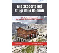 Alla scoperta dei Rifugi delle Dolomiti - Volume III: 57 rifugi in 30 escursioni