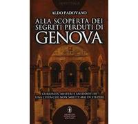 Alla scoperta dei segreti perduti di Genova. Curiosità, misteri e aneddoti di una città che non smette mai di stupire