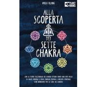 Alla scoperta dei sette chakra: Con la teoria dell'energia dei chakra ottieni subito una vita ricca di salute mentale, energia positiva e crescita spirituale (con esercizi e la cura dei chakra)
