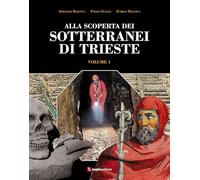 Alla scoperta dei sotterranei di Trieste (Vol. 1)
