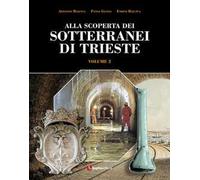 Alla scoperta dei sotterranei di Trieste. Vol. 2
