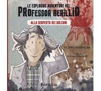 Alla scoperta dei vulcani. Le esplosive avventure del professor Berillio. Ediz. a colori