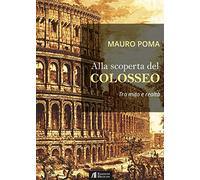 Alla scoperta del Colosseo. Tra mito e realtà