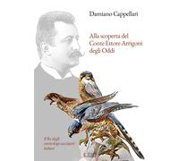 Alla scoperta del Conte Ettore Arrigoni degli Oddi. Il Re degli ornitologi-cacci