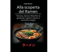 Alla scoperta del ramen. Tecnica, storia e filosofia: la guida per capire il ramen e cucinarlo meglio