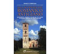 Alla scoperta del romanico astigiano. Monferrato, Chierese, colline del Po e Langa astigiana: itinerari tra arte e natura