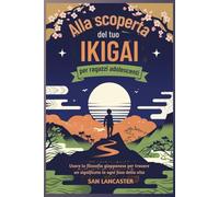 Alla scoperta del tuo Ikigai per ragazzi adolescenti: Usare la filosofia giapponese per trovare un significato in ogni fase della vita