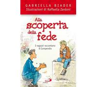 Alla Scoperta Della Fede. I Ragazzi Raccontano Il Compendio - Gabriella Biader