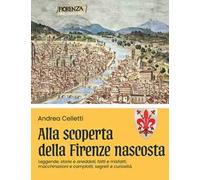 Alla scoperta della Firenze nascosta. Vol. 1: Leggende, storie e storielle, fatti e misfatti, macchinazioni e complotti, segreti e curiosità