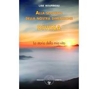 Libri Lise Bourbeau - Alla Scoperta Della Nostra Dimensione Divina. La Storia De