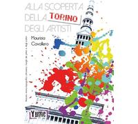 Alla scoperta della Torino degli artisti. Itinerario storico topografico attraverso i luoghi dei pittori e degli scultori