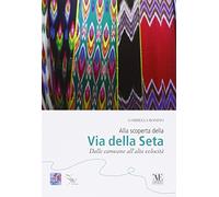 Alla scoperta della via della seta. Dalle carovane all'alta velocità