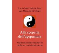 Alla scoperta dell'agopuntura. Guida alla salute secondo la medicina tradizionale cinese