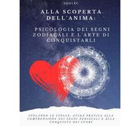 Alla Scoperta dell'Anima: Psicologia dei Segni Zodiacali e l'Arte di Conquistarli: Svelando le Stelle: Guida alla Comprensione dei Segni Zodiacali e ... (Esempi pratici e messaggi già confezionati)