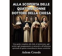 Alla scoperta delle quattro donne Dottore della Chiesa: Una guida completa alla fede, al misticismo, agli scritti, agli insegnamenti, ai miracoli e all'influenza spirituale di queste straordinarie don