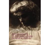 Alla scoperta di Eleonora Duse: donna e divina. Ediz. illustrata