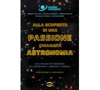 Alla scoperta di una passione chiamata astronomia. Un viaggio attraverso g...