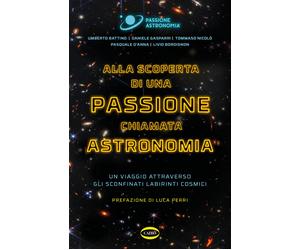 Alla scoperta di una passione chiamata astronomia. Un viaggio attraverso g...