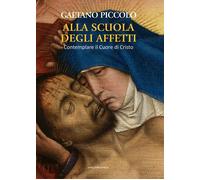 Alla scuola degli affetti. Contemplare il Cuore di Cristo - Piccolo Gaetano