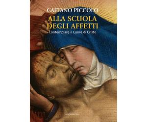 Alla scuola degli affetti. Contemplare il Cuore di Cristo - Piccolo Gaetano