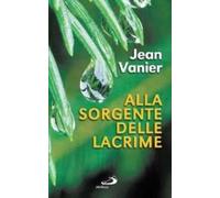 Alla sorgente delle lacrime. Vivere relazioni di alleanza con i poveri all'Arca e a Fede e Luce