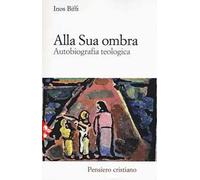 Alla sua ombra. Autobiografia teologica