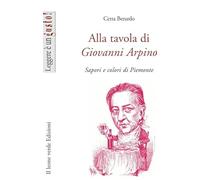 Alla tavola di Giovanni Arpino. Sapori e colori di Piemonte