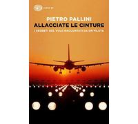 Allacciate le cinture. I segreti del volo raccontati da un pilota