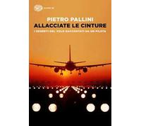 Allacciate le cinture. I segreti del volo raccontati da un pilota
