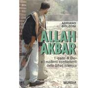 Allah Akbar. I «Pazzi di Dio» e i moderni combattenti della gihad islamica