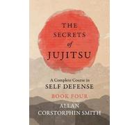 Allan Corstorph The Secrets of Jujitsu - A Complete Course in Self D (Tascabile)