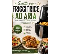 All'aria Calda: ricette con friggitrice ad aria: 50 ricette di carne, pesce, verdure, uova e dolci per friggitrice ad aria
