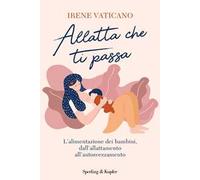Allatta che ti passa. L’alimentazione dei bambini, dall’allattamento all’autosvezzamento